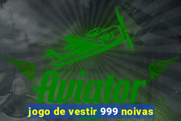 jogo de vestir 999 noivas